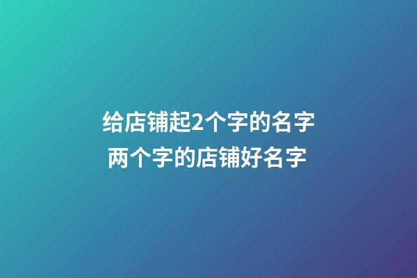 给店铺起2个字的名字 两个字的店铺好名字-第1张-店铺起名-玄机派